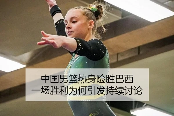 中国男篮热身险胜巴西 一场胜利为何引发持续讨论